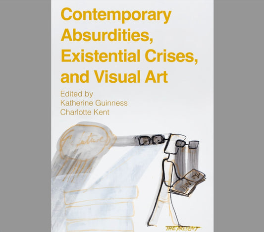 Embracing the Absurd: Contemporary Absurdities, Existential Crises, and Visual Art Edited by Katherine Guinness and Charlotte Kent - marymattinglystudio
